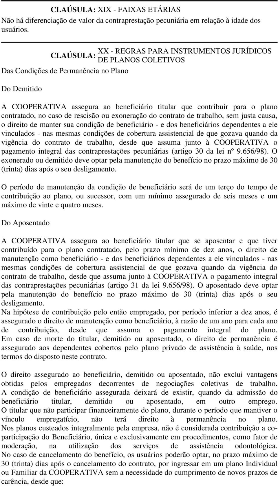 caso de rescisão ou exoneração do contrato de trabalho, sem justa causa, o direito de manter sua condição de beneficiário - e dos beneficiários dependentes a ele vinculados - nas mesmas condições de