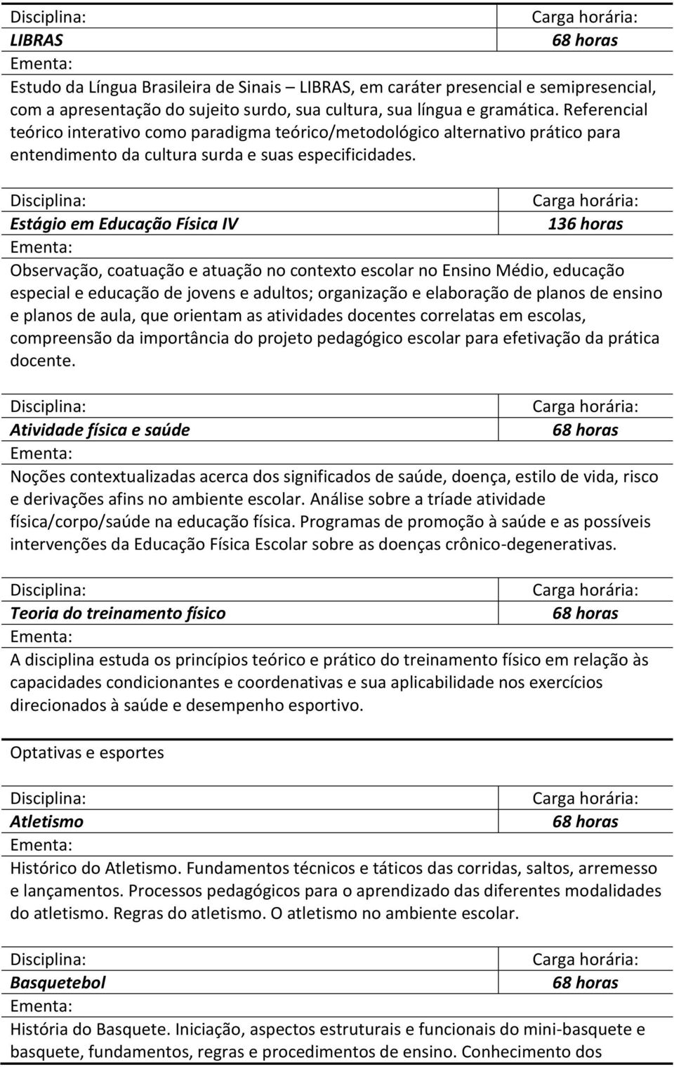 Estágio em Educação Física IV 136 horas Observação, coatuação e atuação no contexto escolar no Ensino Médio, educação especial e educação de jovens e adultos; organização e elaboração de planos de