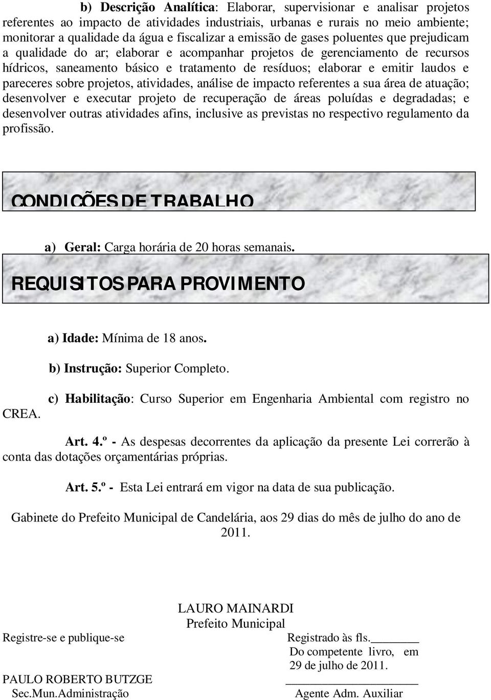 e pareceres sobre projetos, atividades, análise de impacto referentes a sua área de atuação; desenvolver e executar projeto de recuperação de áreas poluídas e degradadas; e desenvolver outras