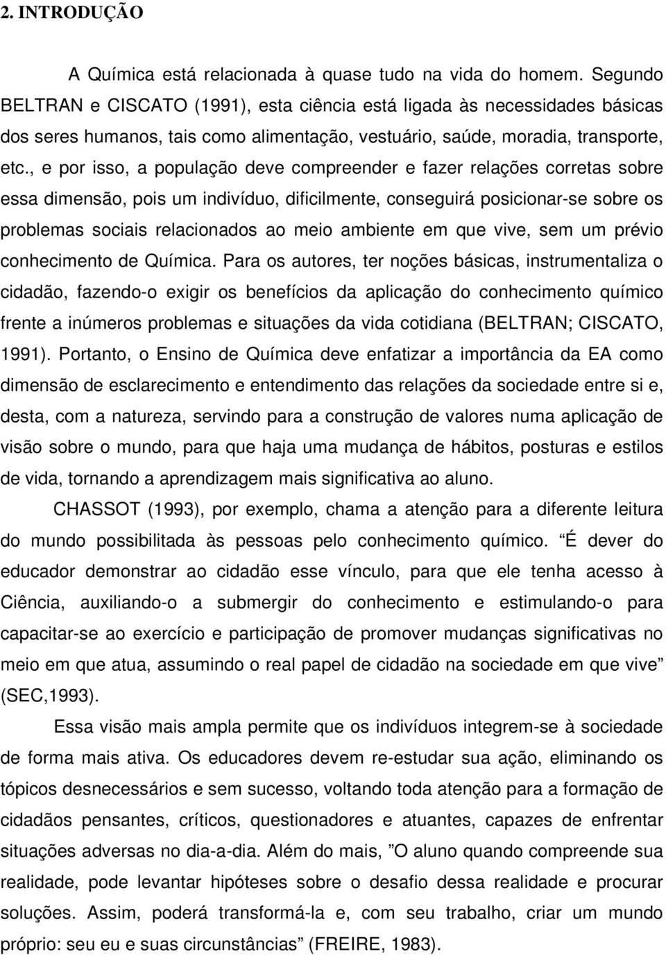 , e por isso, a população deve compreender e fazer relações corretas sobre essa dimensão, pois um indivíduo, dificilmente, conseguirá posicionar-se sobre os problemas sociais relacionados ao meio