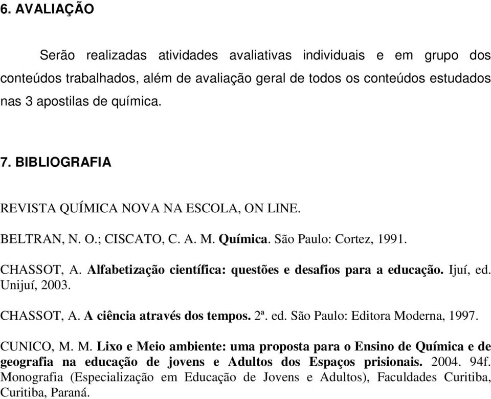 Alfabetização científica: questões e desafios para a educação. Ijuí, ed. Unijuí, 2003. CHASSOT, A. A ciência através dos tempos. 2ª. ed. São Paulo: Editora Mo