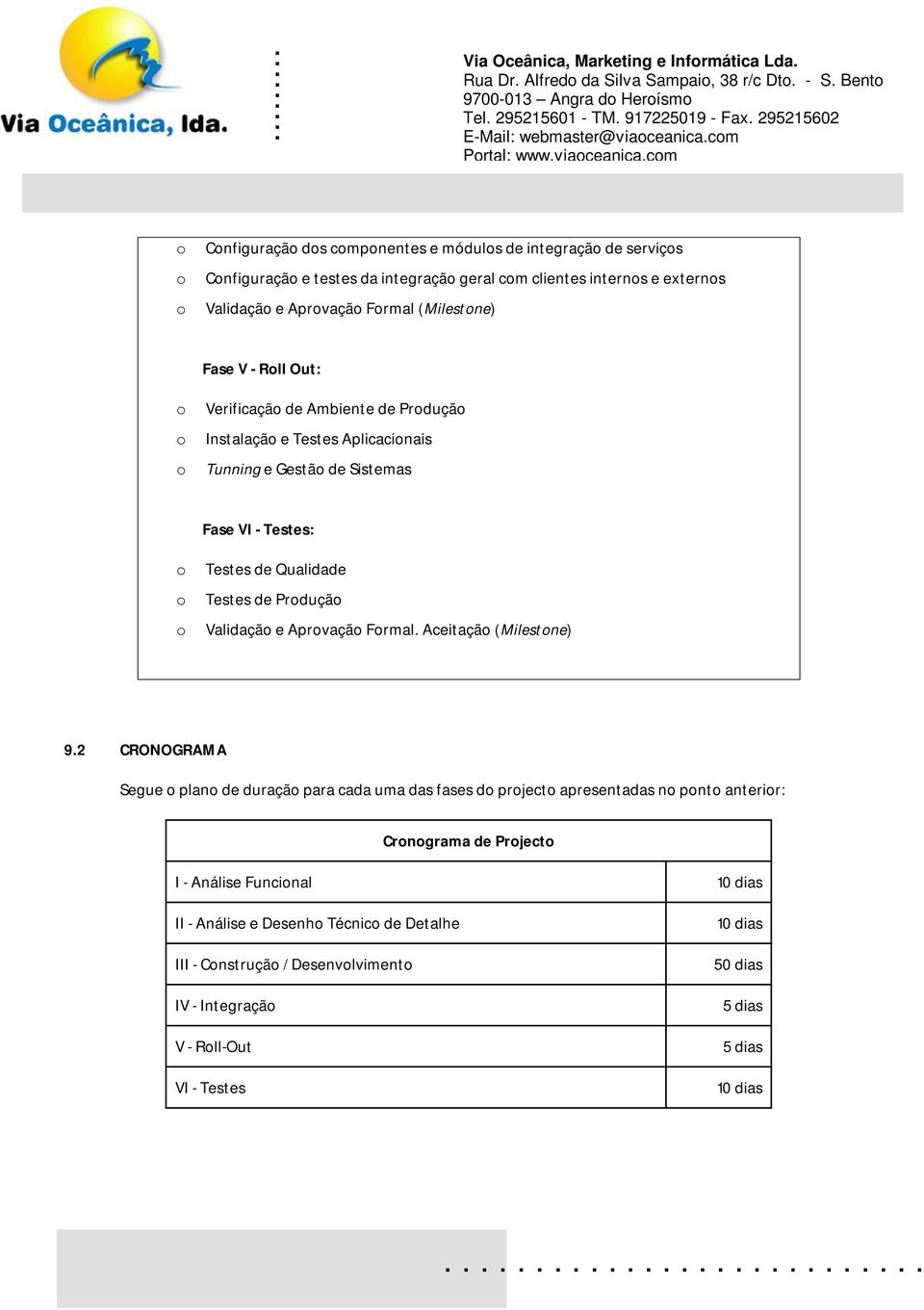 cm Cnfiguraçã ds cmpnentes e móduls de integraçã de serviçs Cnfiguraçã e testes da integraçã geral cm clientes interns e externs Validaçã e Aprvaçã Frmal (Milestne) Fase V - Rll Out: Verificaçã de