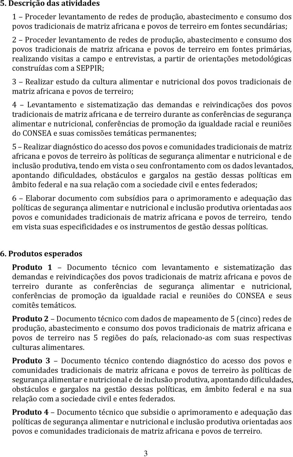 orientações metodológicas construídas com a SEPPIR; 3 Realizar estudo da cultura alimentar e nutricional dos povos tradicionais de matriz africana e povos de terreiro; 4 Levantamento e sistematização