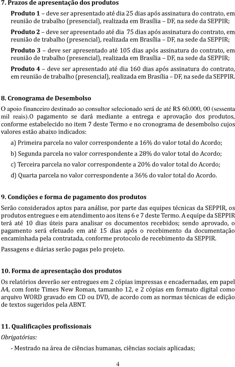 dias após assinatura do contrato, em reunião de trabalho (presencial), realizada em Brasília DF, na sede da SEPPIR; Produto 4 deve ser apresentado até dia 160 dias após assinatura do contrato, em