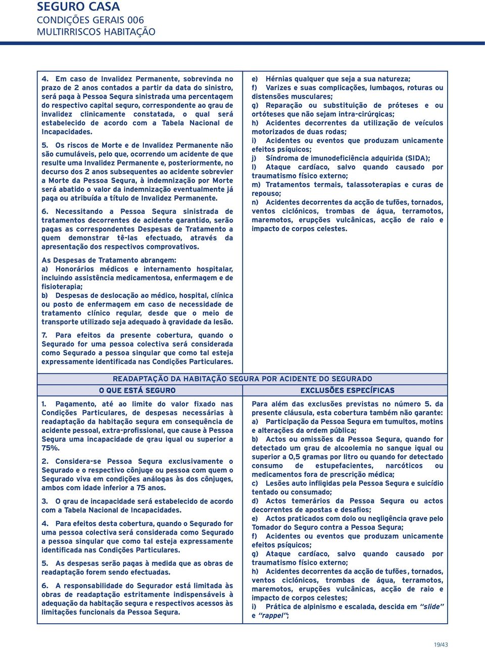 Os riscos de Morte e de Invalidez Permanente não são cumuláveis, pelo que, ocorrendo um acidente de que resulte uma Invalidez Permanente e, posteriormente, no decurso dos 2 anos subsequentes ao