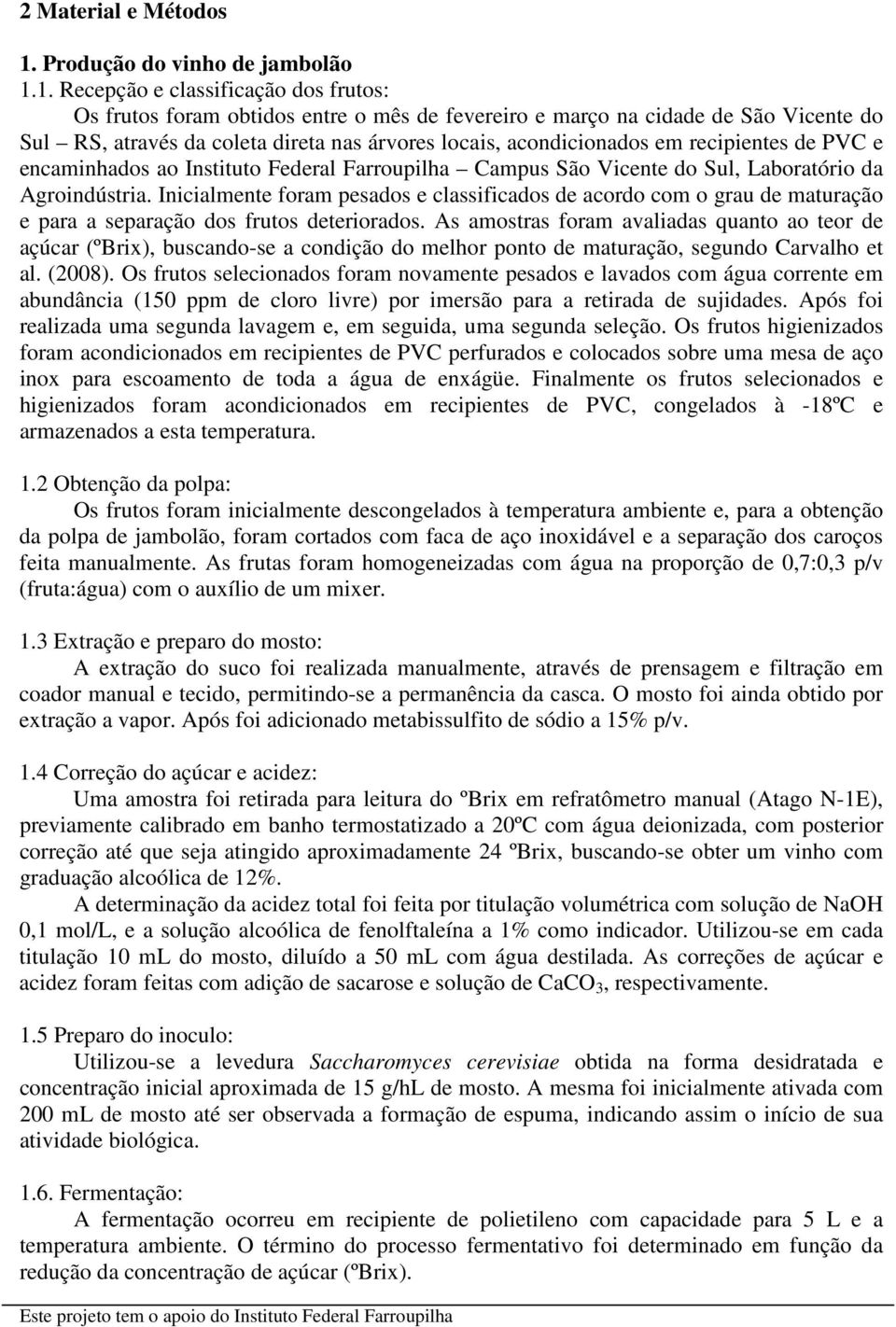 1. Recepção e classificação dos frutos: Os frutos foram obtidos entre o mês de fevereiro e março na cidade de São Vicente do Sul RS, através da coleta direta nas árvores locais, acondicionados em