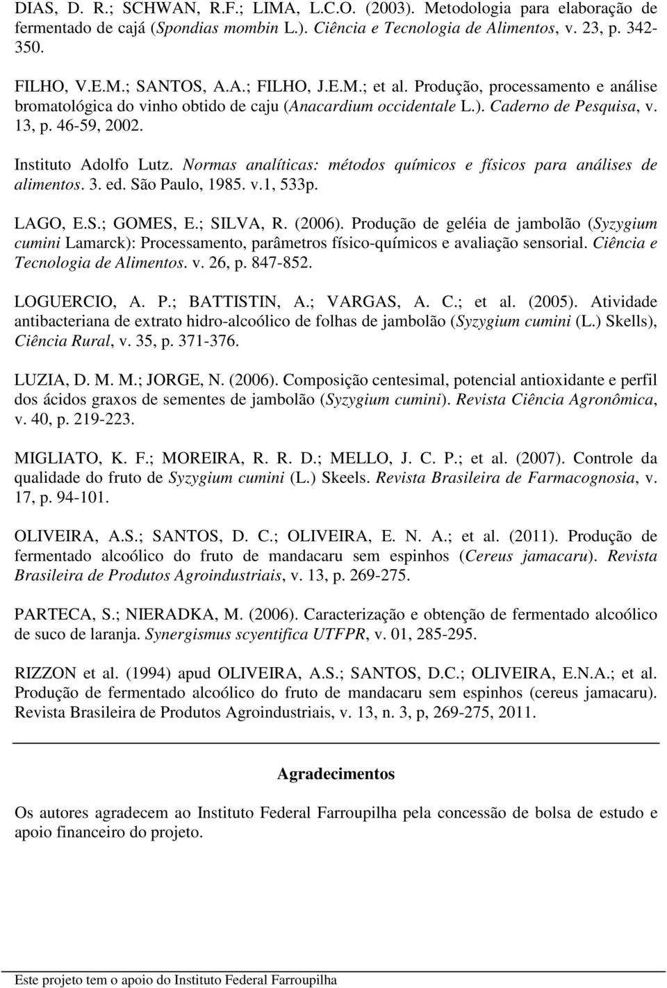 Normas analíticas: métodos químicos e físicos para análises de alimentos. 3. ed. São Paulo, 1985. v.1, 533p. LAGO, E.S.; GOMES, E.; SILVA, R. (2006).