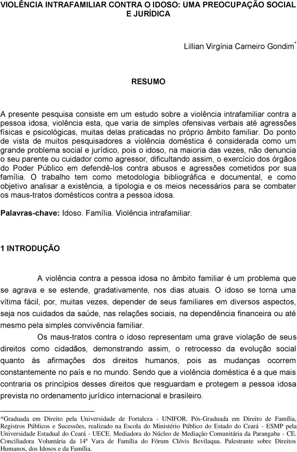 Do ponto de vista de muitos pesquisadores a violência doméstica é considerada como um grande problema social e jurídico, pois o idoso, na maioria das vezes, não denuncia o seu parente ou cuidador