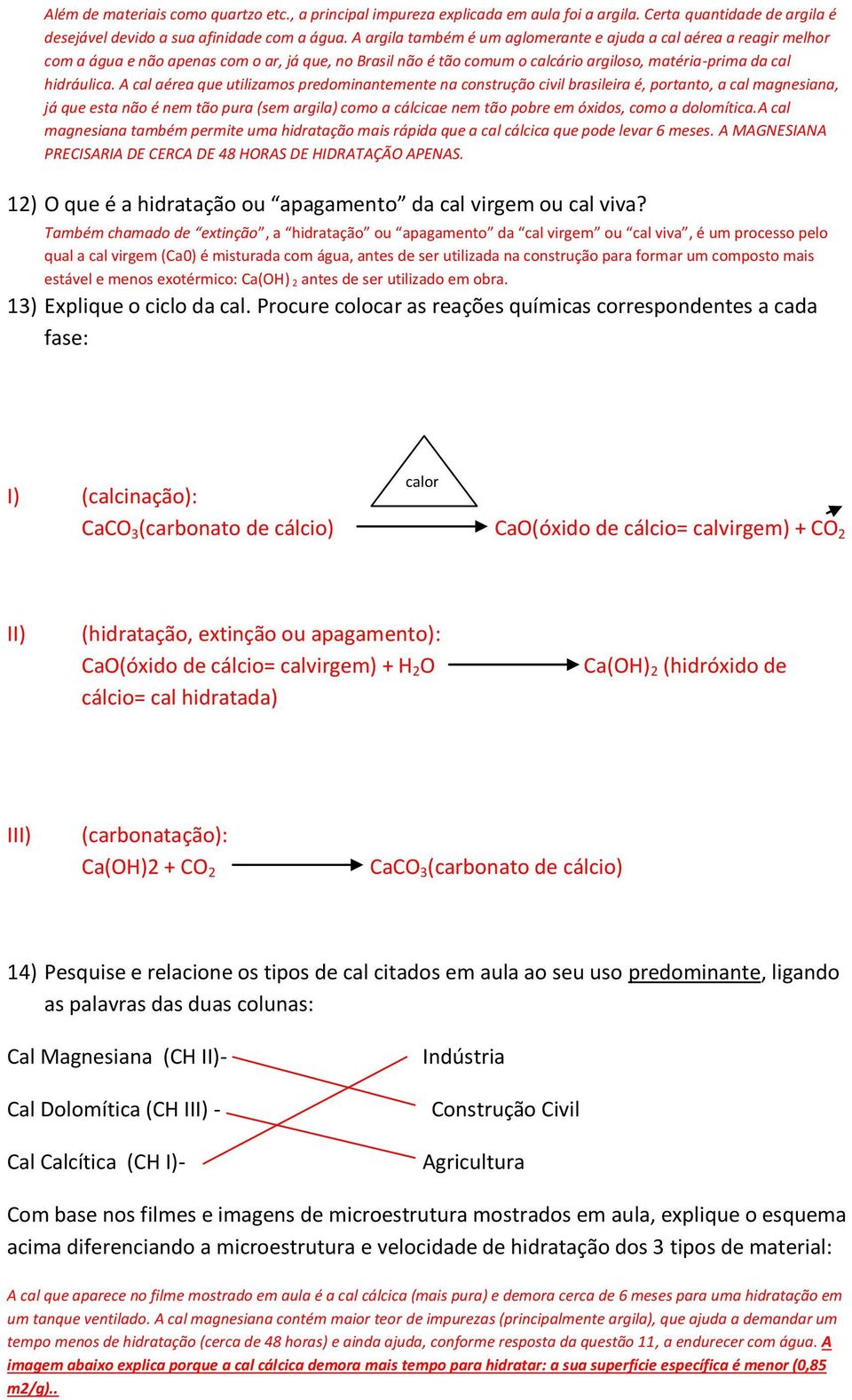 A cal aérea que utilizamos predominantemente na construção civil brasileira é, portanto, a cal magnesiana, já que esta não é nem tão pura (sem argila) como a cálcicae nem tão pobre em óxidos, como a