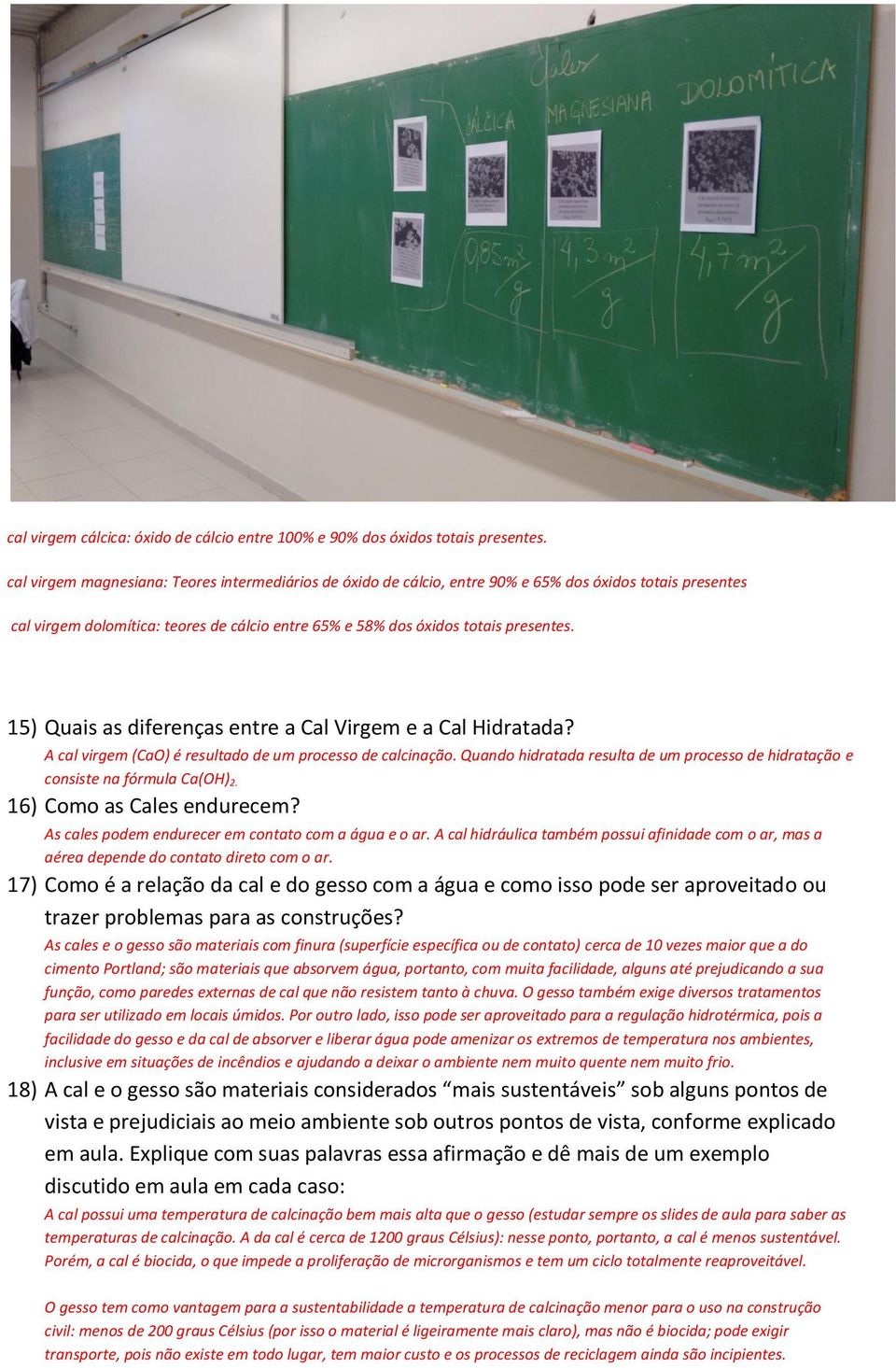 15) Quais as diferenças entre a Cal Virgem e a Cal Hidratada? A cal virgem (CaO) é resultado de um processo de calcinação.