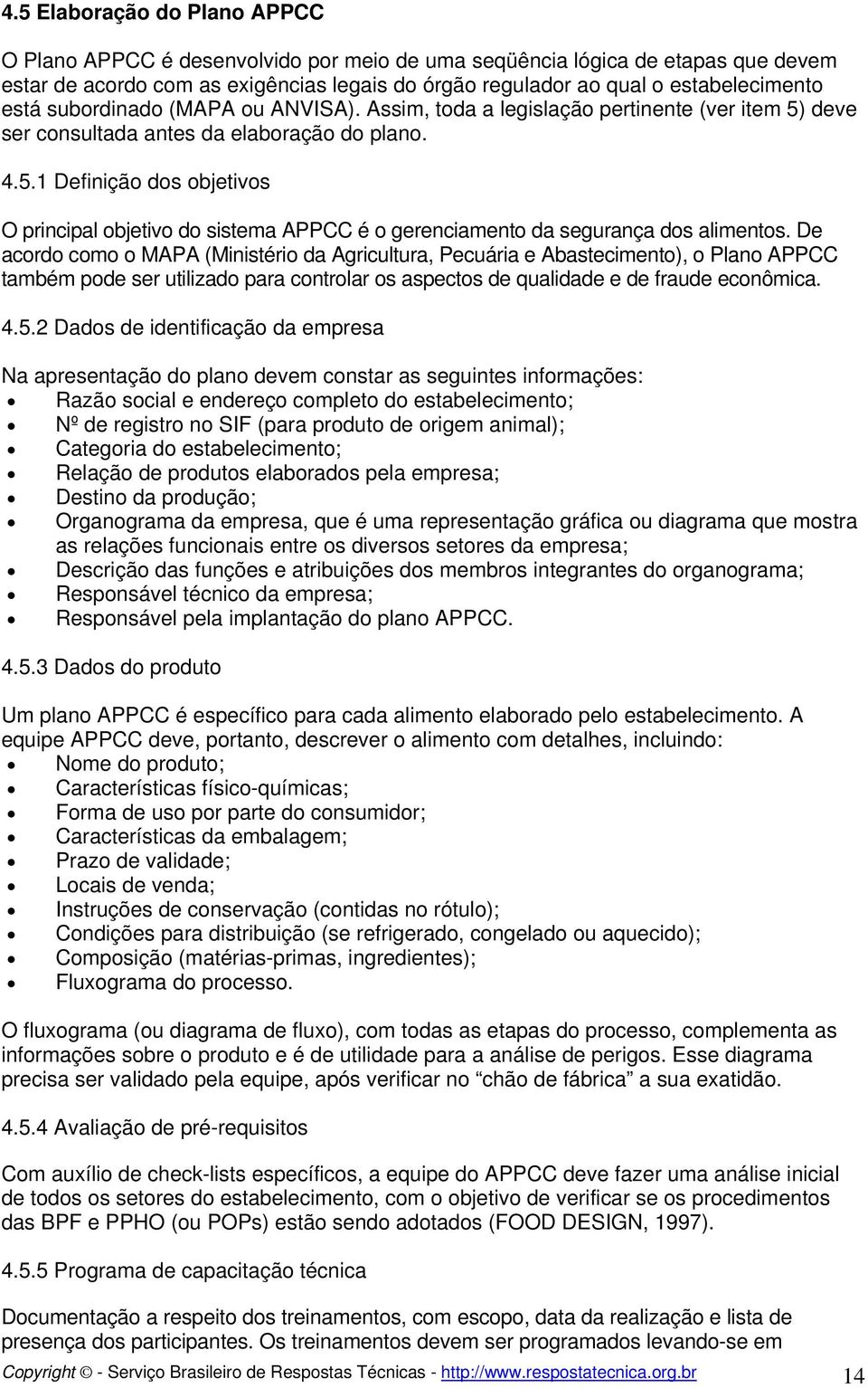 De acordo como o MAPA (Ministério da Agricultura, Pecuária e Abastecimento), o Plano APPCC também pode ser utilizado para controlar os aspectos de qualidade e de fraude econômica. 4.5.