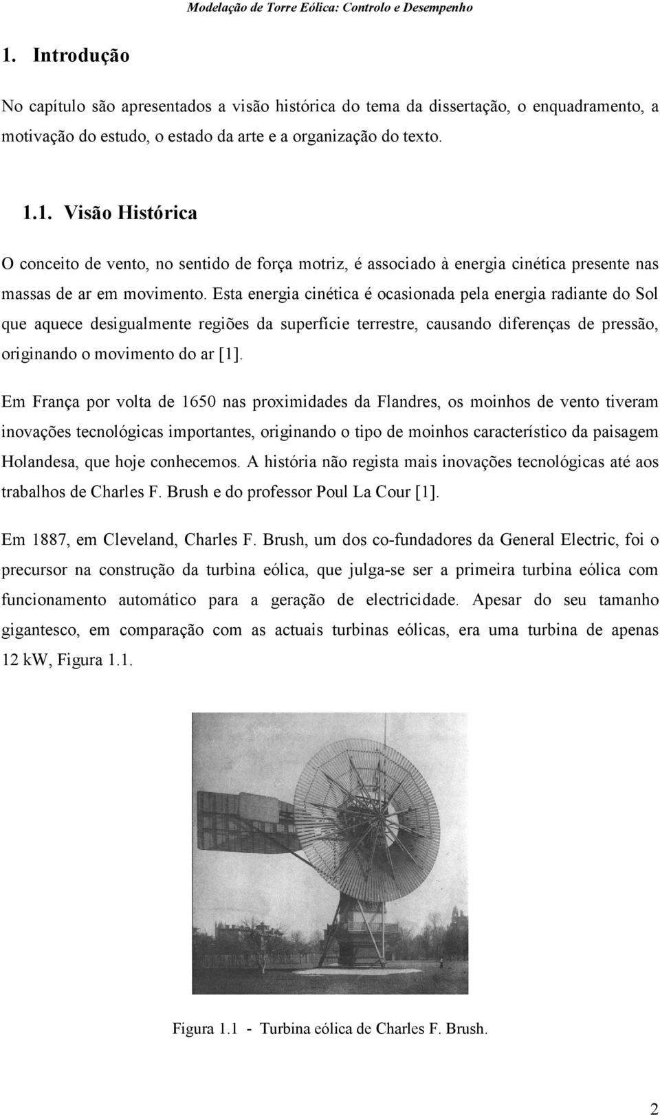 Em França por volta de 1650 nas proximidades da Flandres, os moinhos de vento tiveram inovações tecnológicas importantes, originando o tipo de moinhos característico da paisagem Holandesa, que hoje