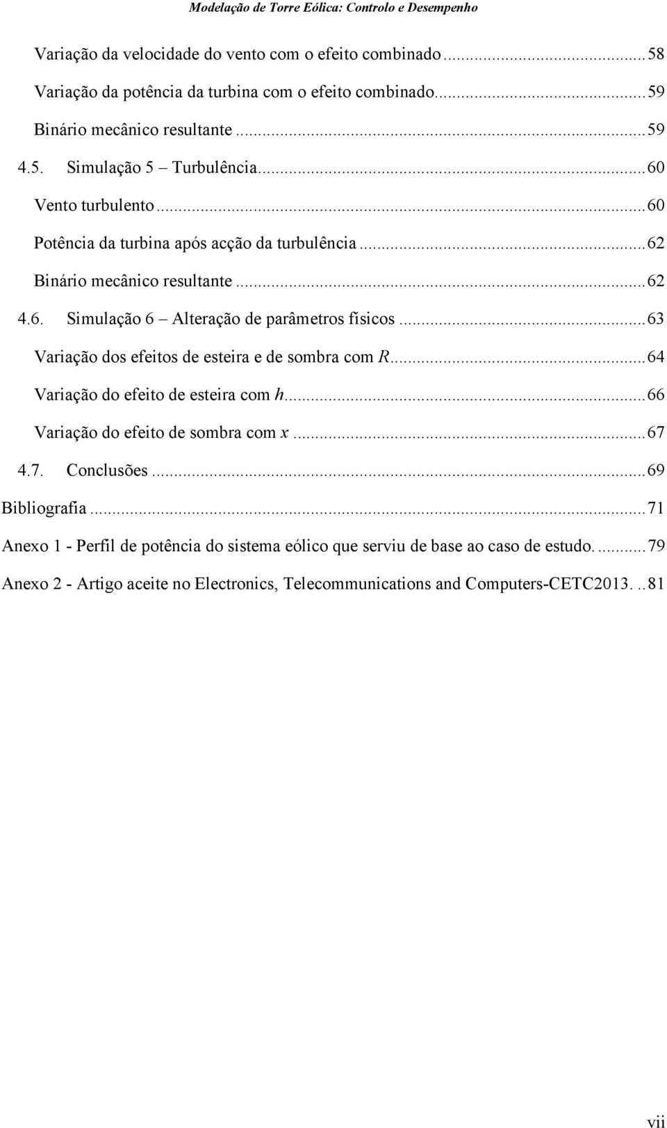 .. 63 Variação dos efeitos de esteira e de sombra com R... 64 Variação do efeito de esteira com h... 66 Variação do efeito de sombra com x... 67 4.7. Conclusões... 69 Bibliografia.