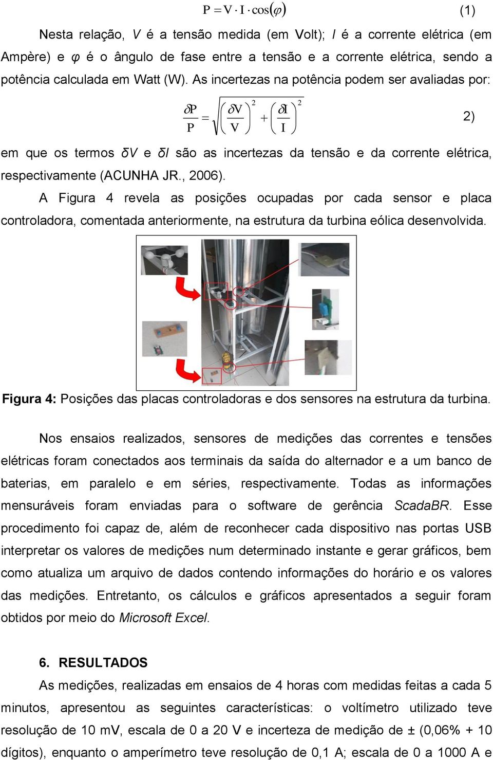 A Figura 4 revela as posições ocupadas por cada sensor e placa controladora, comentada anteriormente, na estrutura da turbina eólica desenvolvida.