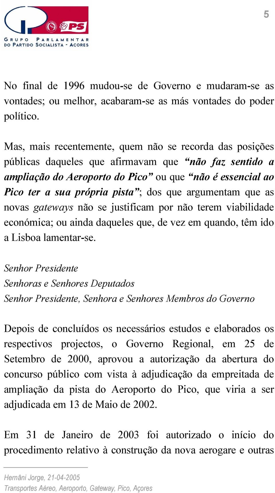 dos que argumentam que as novas gateways não se justificam por não terem viabilidade económica; ou ainda daqueles que, de vez em quando, têm ido a Lisboa lamentar-se.