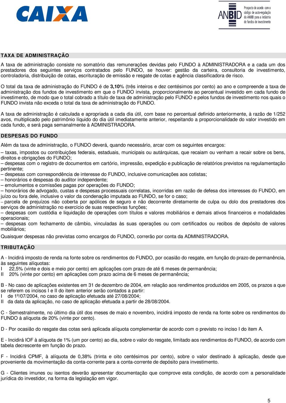 O total da taxa de administração do FUNDO é de 3,10% (três inteiros e dez centésimos por cento) ao ano e compreende a taxa de administração dos fundos de investimento em que o FUNDO invista,