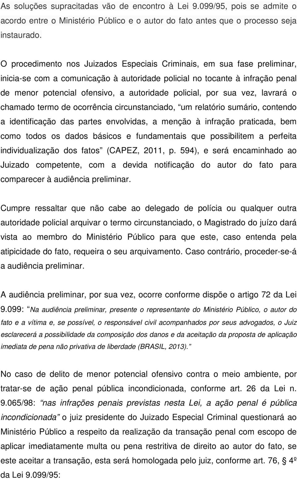 policial, por sua vez, lavrará o chamado termo de ocorrência circunstanciado, um relatório sumário, contendo a identificação das partes envolvidas, a menção à infração praticada, bem como todos os