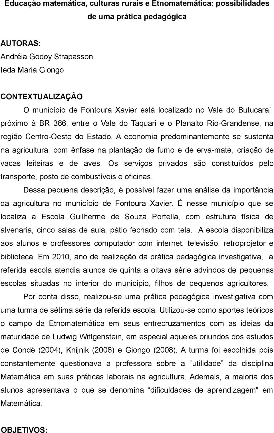 A economia predominantemente se sustenta na agricultura, com ênfase na plantação de fumo e de erva-mate, criação de vacas leiteiras e de aves.