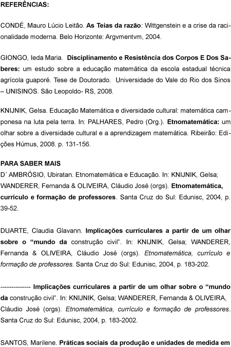 Universidade do Vale do Rio dos Sinos UNISINOS. São Leopoldo- RS, 2008. KNIJNIK, Gelsa. Educação Matemática e diversidade cultural: matemática camponesa na luta pela terra. In: PALHARES, Pedro (Org.).