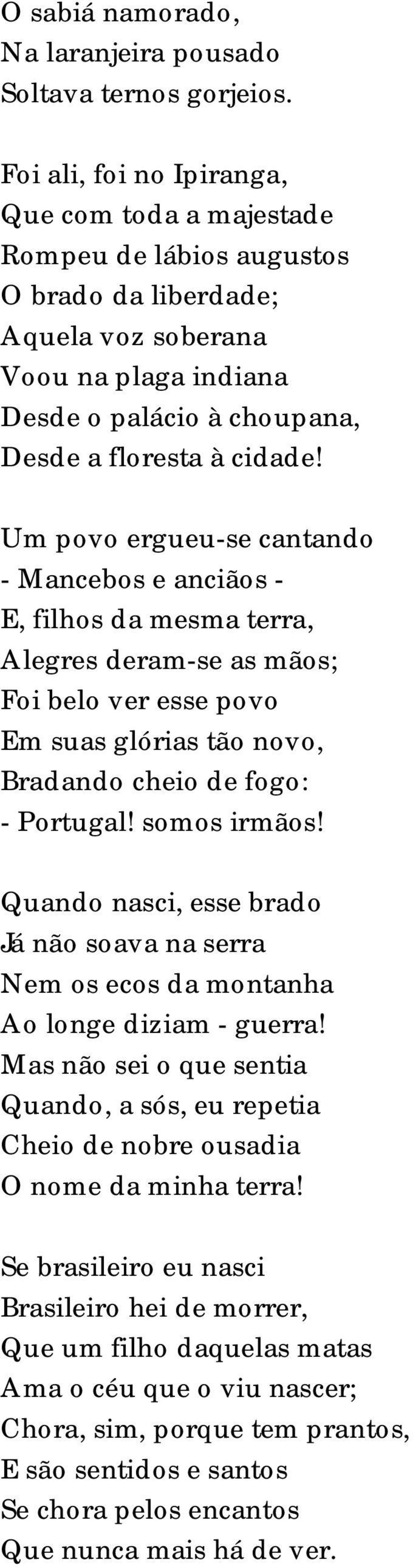 Um povo ergueu-se cantando - Mancebos e anciãos - E, filhos da mesma terra, Alegres deram-se as mãos; Foi belo ver esse povo Em suas glórias tão novo, Bradando cheio de fogo: - Portugal! somos irmãos!