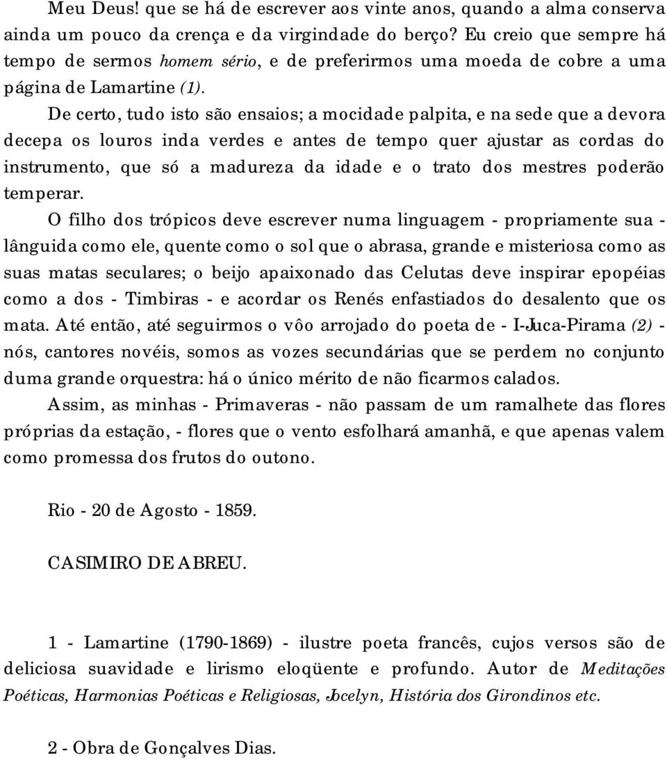 De certo, tudo isto são ensaios; a mocidade palpita, e na sede que a devora decepa os louros inda verdes e antes de tempo quer ajustar as cordas do instrumento, que só a madureza da idade e o trato