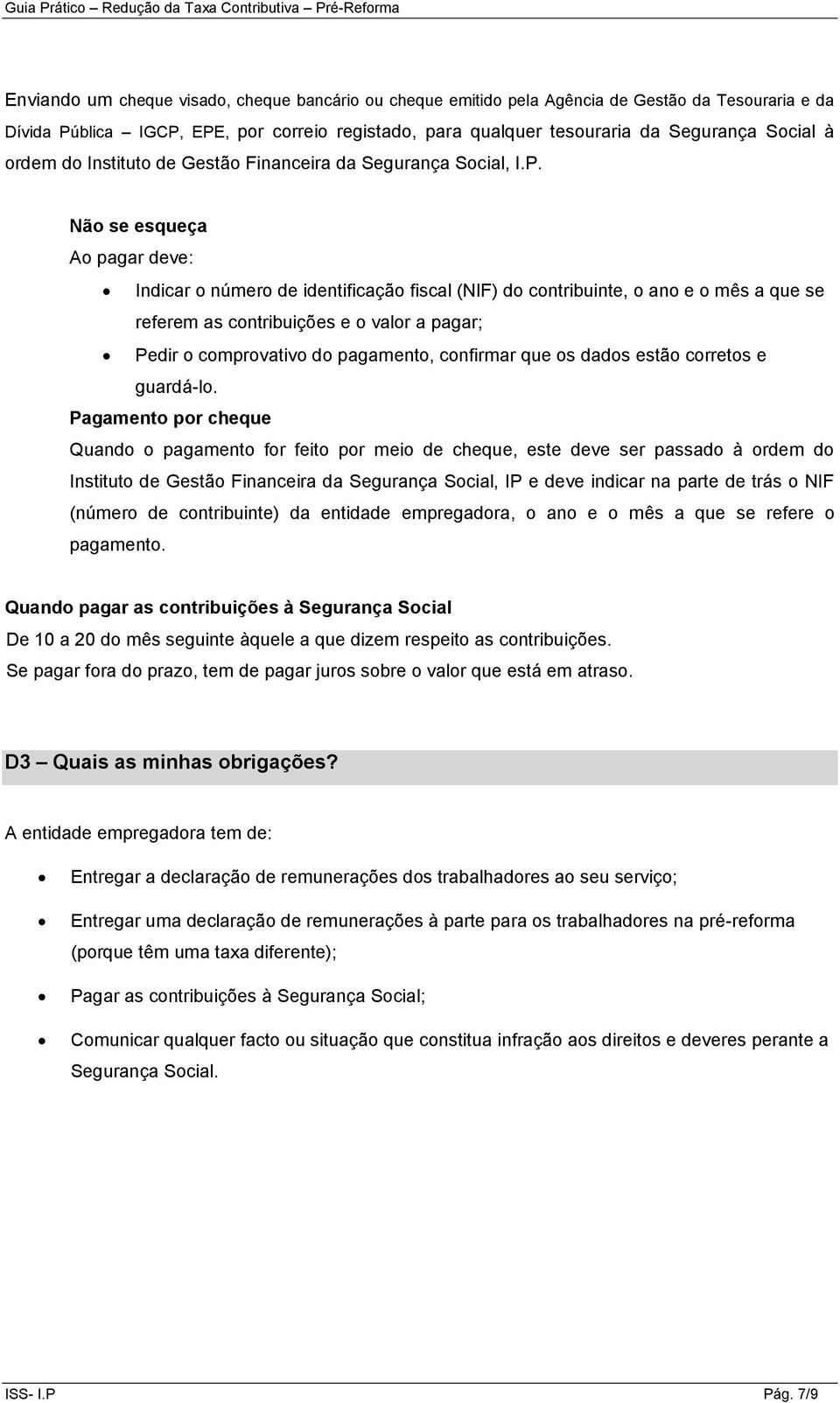 Não se esqueça Ao pagar deve: Indicar o número de identificação fiscal (NIF) do contribuinte, o ano e o mês a que se referem as contribuições e o valor a pagar; Pedir o comprovativo do pagamento,