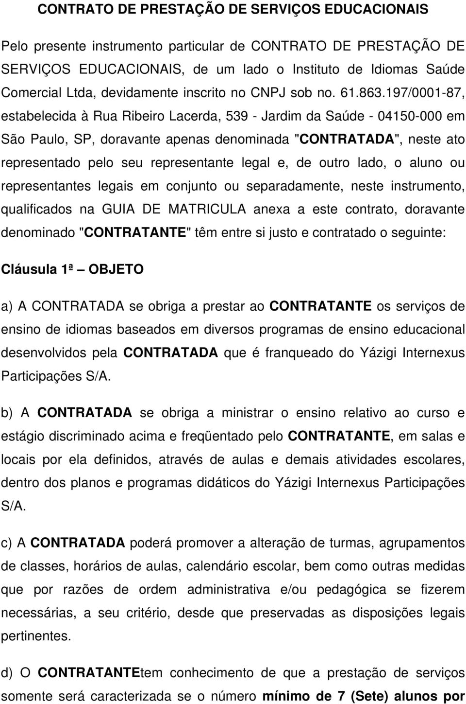 197/0001-87, estabelecida à Rua Ribeiro Lacerda, 539 - Jardim da Saúde - 04150-000 em São Paulo, SP, doravante apenas denominada "CONTRATADA", neste ato representado pelo seu representante legal e,