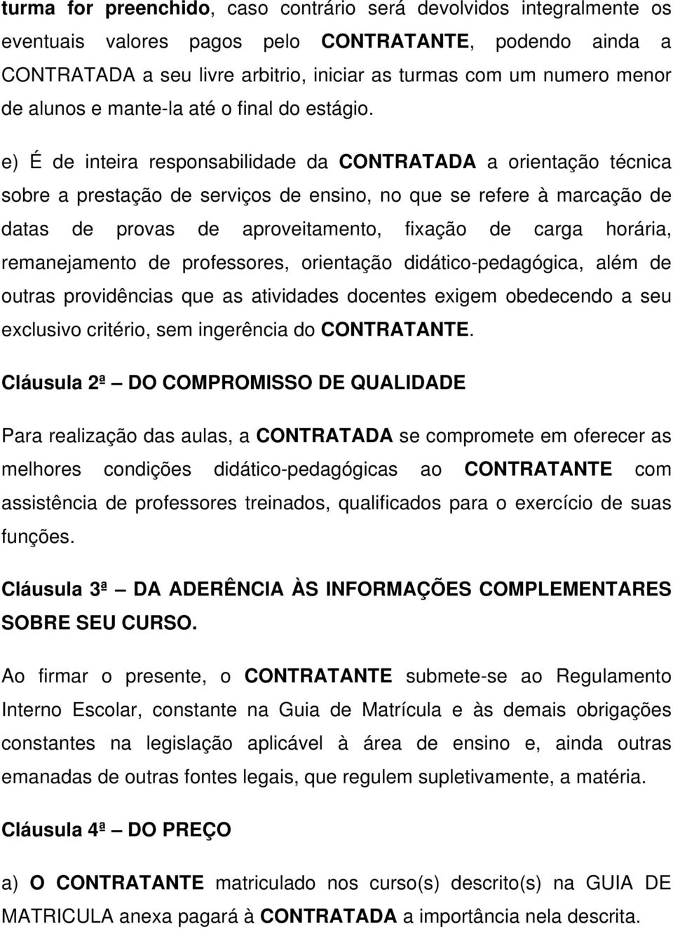 e) É de inteira responsabilidade da CONTRATADA a orientação técnica sobre a prestação de serviços de ensino, no que se refere à marcação de datas de provas de aproveitamento, fixação de carga