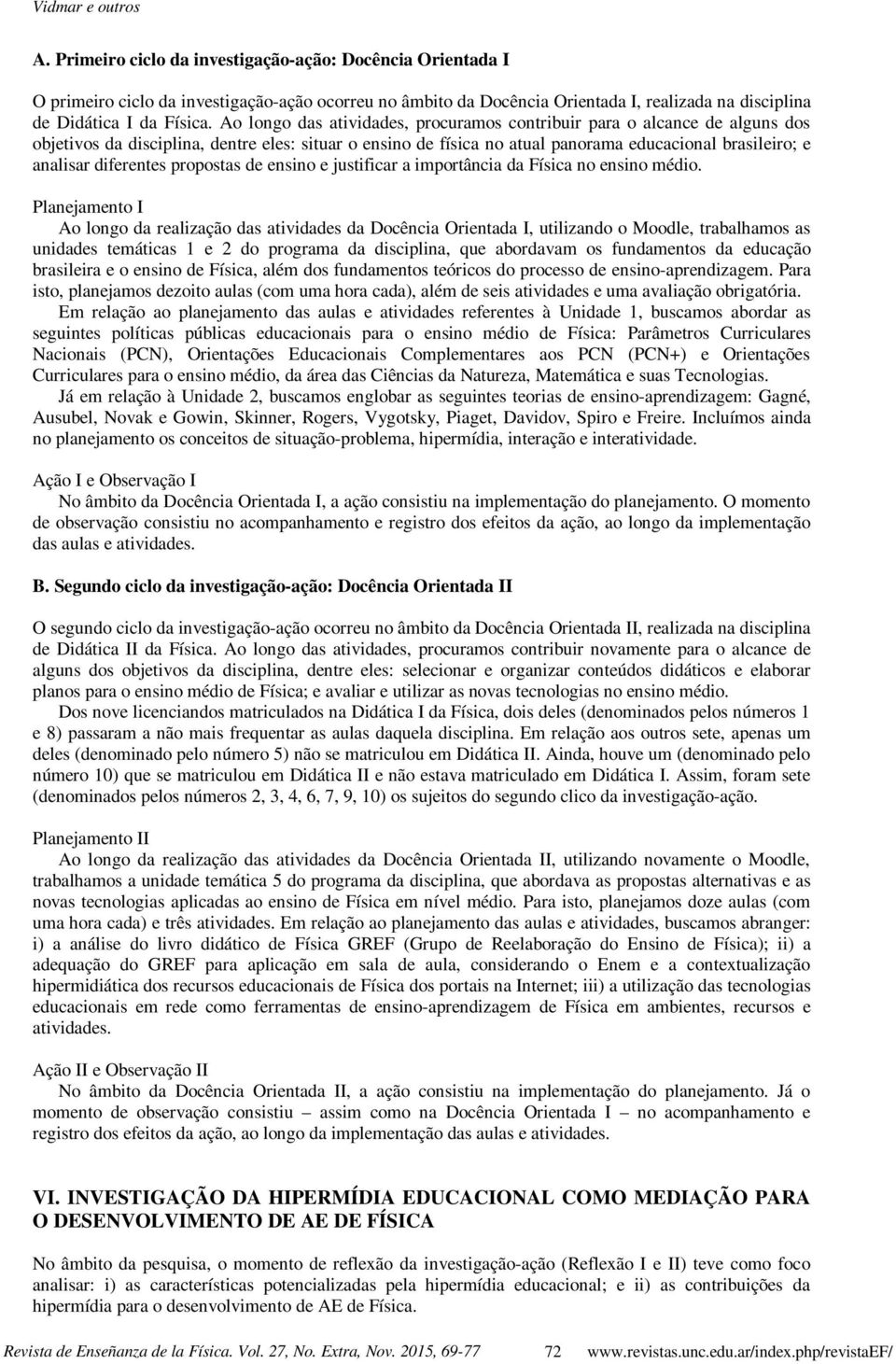 Ao longo das atividades, procuramos contribuir para o alcance de alguns dos objetivos da disciplina, dentre eles: situar o ensino de física no atual panorama educacional brasileiro; e analisar