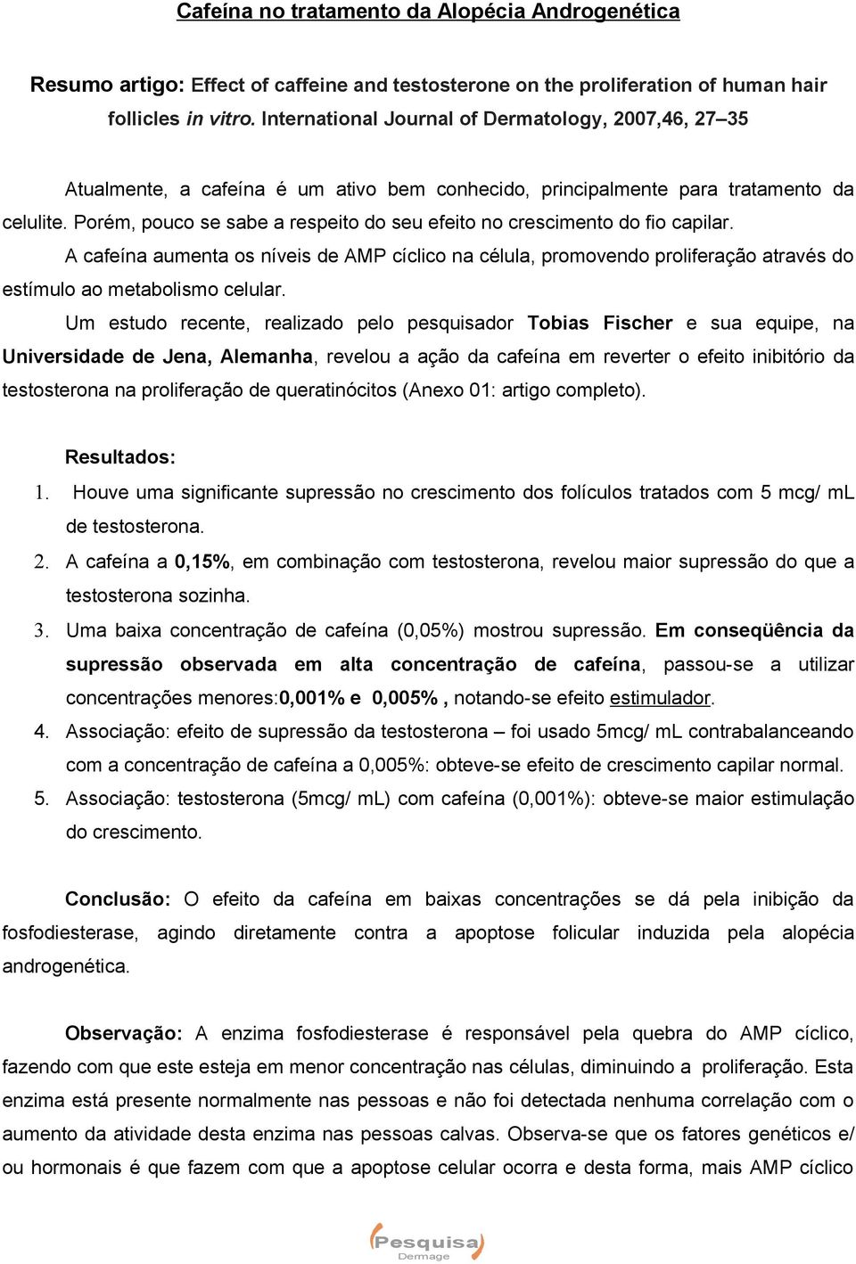 Porém, pouco se sabe a respeito do seu efeito no crescimento do fio capilar. A cafeína aumenta os níveis de AMP cíclico na célula, promovendo proliferação através do estímulo ao metabolismo celular.