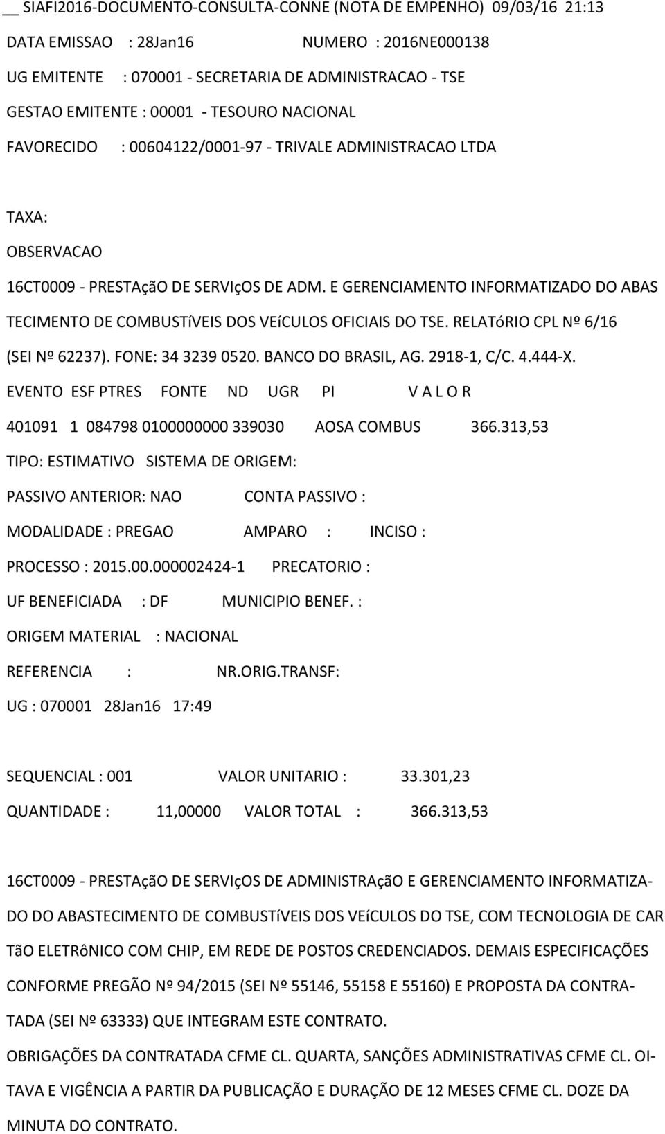 FONE: 34 3239 0520. BANCO DO BRASIL, AG. 2918-1, C/C. 4.444-X. 401091 1 084798 0100000000 339030 AOSA COMBUS 366.313,53 TIPO: ESTIMATIVO PROCESSO : 2015.00.000002424-1 PRECATORIO : UF BENEFICIADA : DF MUNICIPIO BENEF.