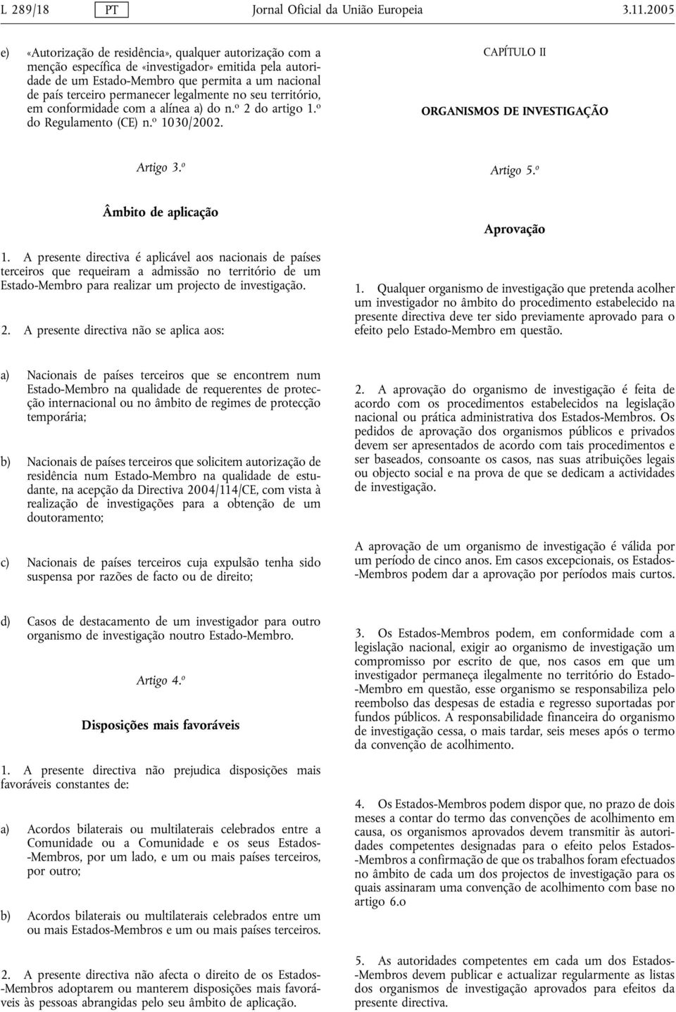 legalmente no seu território, em conformidade com a alínea a) do n. o 2 do artigo 1. o do Regulamento (CE) n. o 1030/2002. CAPÍTULO II ORGANISMOS DE INVESTIGAÇÃO Artigo 3. o Artigo 5.