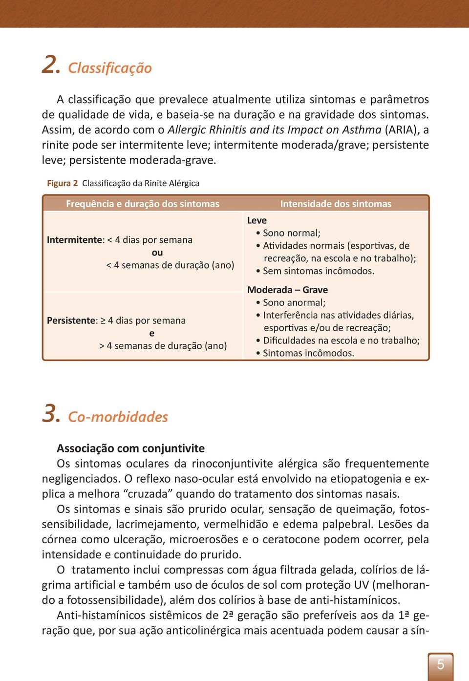 Figura 2 Classificação da Rinite Alérgica Frequência e duração dos sintomas Intermitente: < 4 dias por semana ou < 4 semanas de duração (ano) Persistente: 4 dias por semana e > 4 semanas de duração