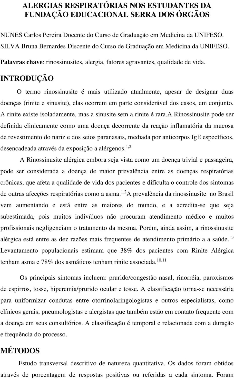 INTRODUÇÃO O termo rinossinusite é mais utilizado atualmente, apesar de designar duas doenças (rinite e sinusite), elas ocorrem em parte considerável dos casos, em conjunto.