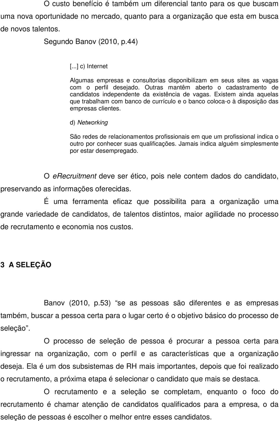 Existem ainda aquelas que trabalham com banco de currículo e o banco coloca-o à disposição das empresas clientes.