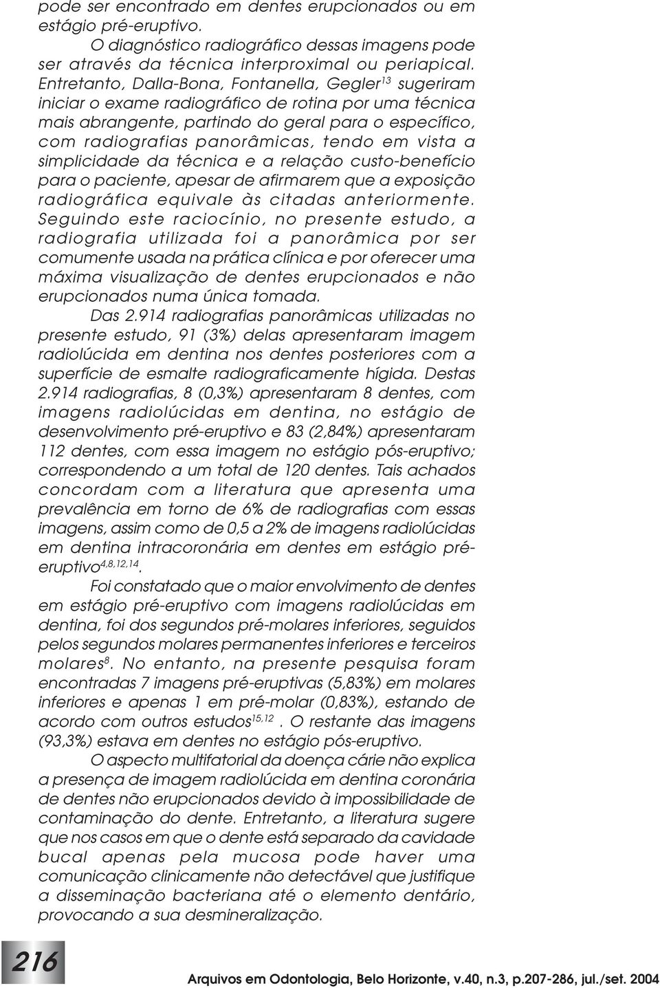 tendo em vista a simplicidade da técnica e a relação custo-benefício para o paciente, apesar de afirmarem que a exposição radiográfica equivale às citadas anteriormente.