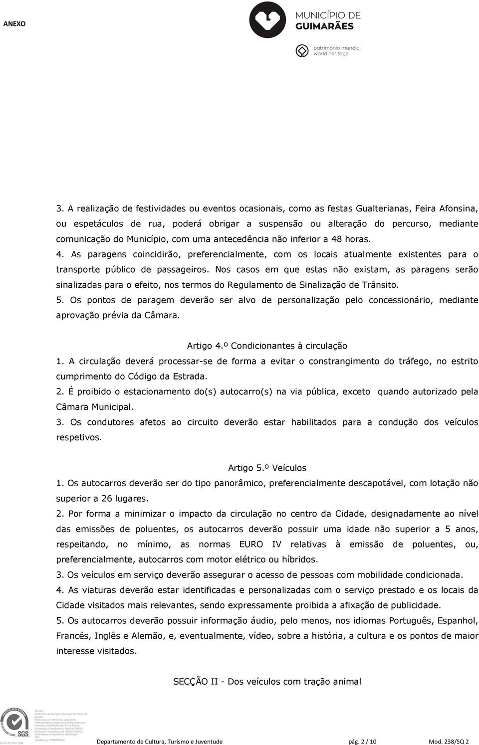 Nos casos em que estas não existam, as paragens serão sinalizadas para o efeito, nos termos do Regulamento de Sinalização de Trânsito. 5.