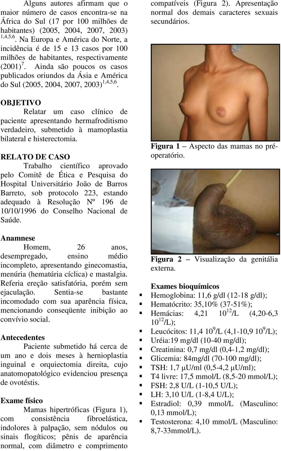 Ainda são poucos os casos publicados oriundos da Ásia e América do Sul (2005, 2004, 2007, 2003) 1,4,5,6.