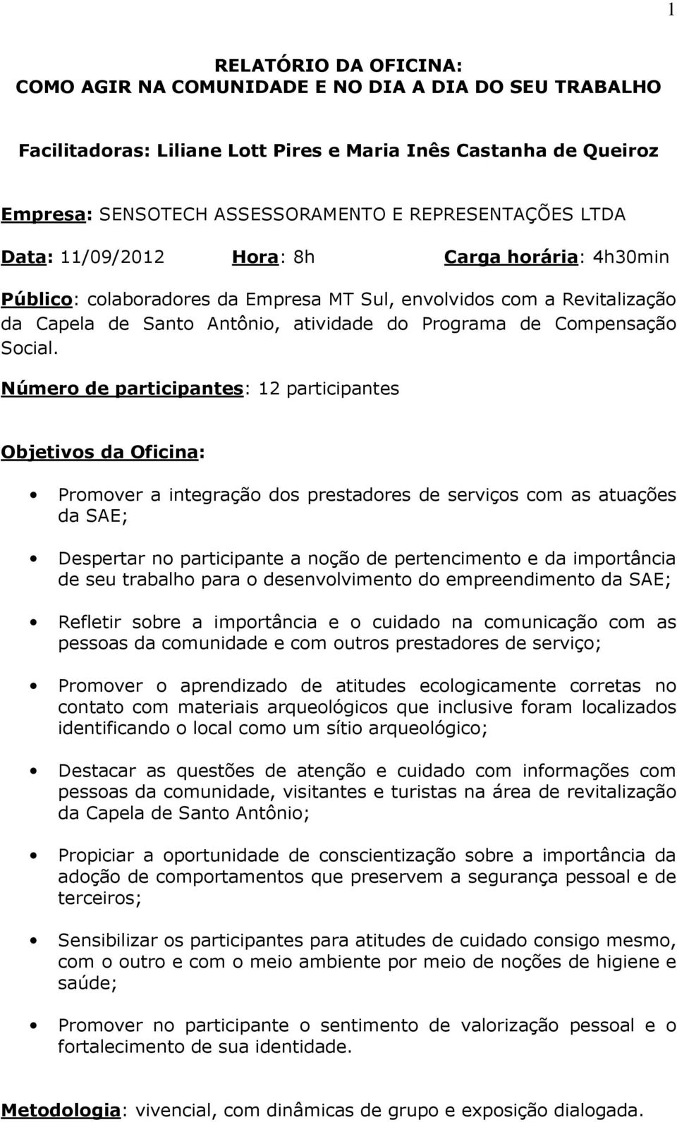 Número de participantes: 12 participantes Objetivos da Oficina: Promover a integração dos prestadores de serviços com as atuações da SAE; Despertar no participante a noção de pertencimento e da