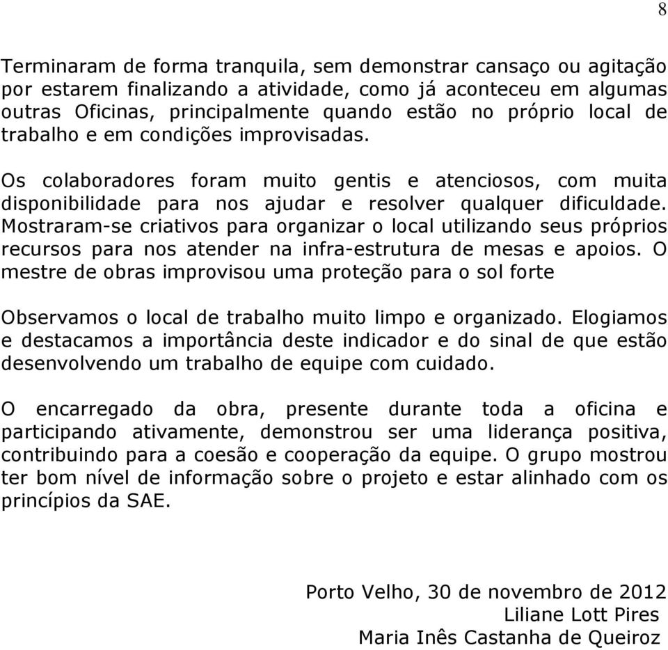 Mostraram-se criativos para organizar o local utilizando seus próprios recursos para nos atender na infra-estrutura de mesas e apoios.