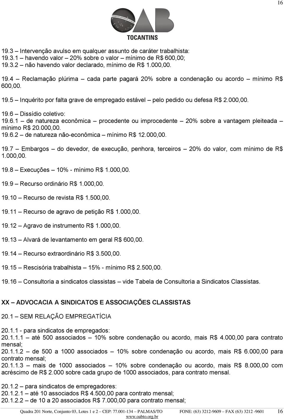 000,00. 19.6.2 de natureza não-econômica mínimo R$ 12.000,00. 19.7 Embargos do devedor, de execução, penhora, terceiros 20% do valor, com mínimo de R$ 1.000,00. 19.8 Execuções 10% - mínimo R$ 1.