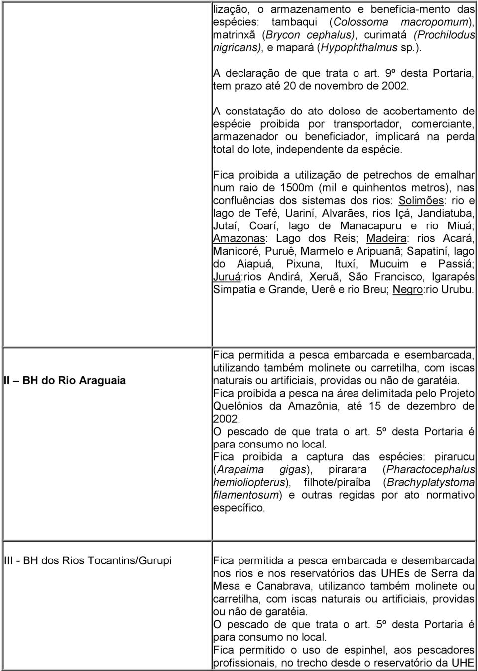 A constatação do ato doloso de acobertamento de espécie proibida por transportador, comerciante, armazenador ou beneficiador, implicará na perda total do lote, independente da espécie.