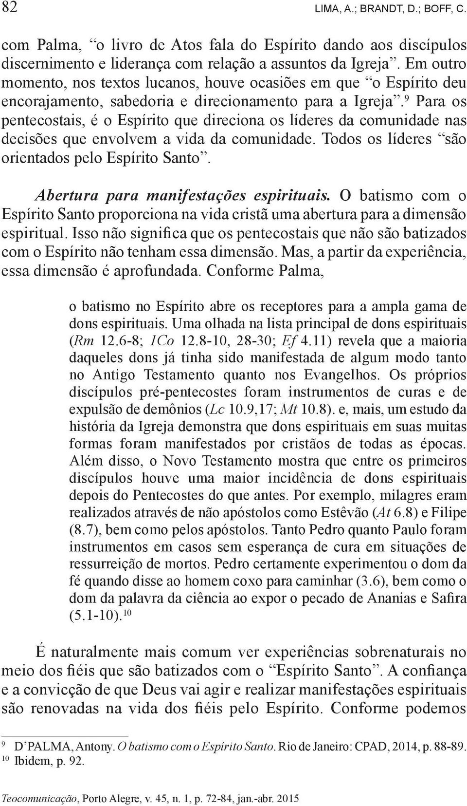 9 Para os pentecostais, é o Espírito que direciona os líderes da comunidade nas decisões que envolvem a vida da comunidade. Todos os líderes são orientados pelo Espírito Santo.