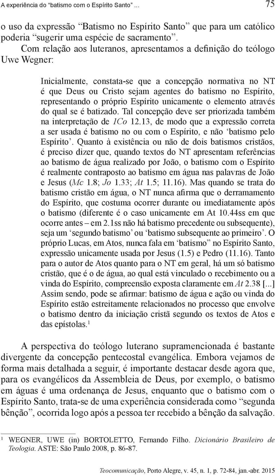 representando o próprio Espírito unicamente o elemento através do qual se é batizado. Tal concepção deve ser priorizada também na interpretação de 1Co 12.