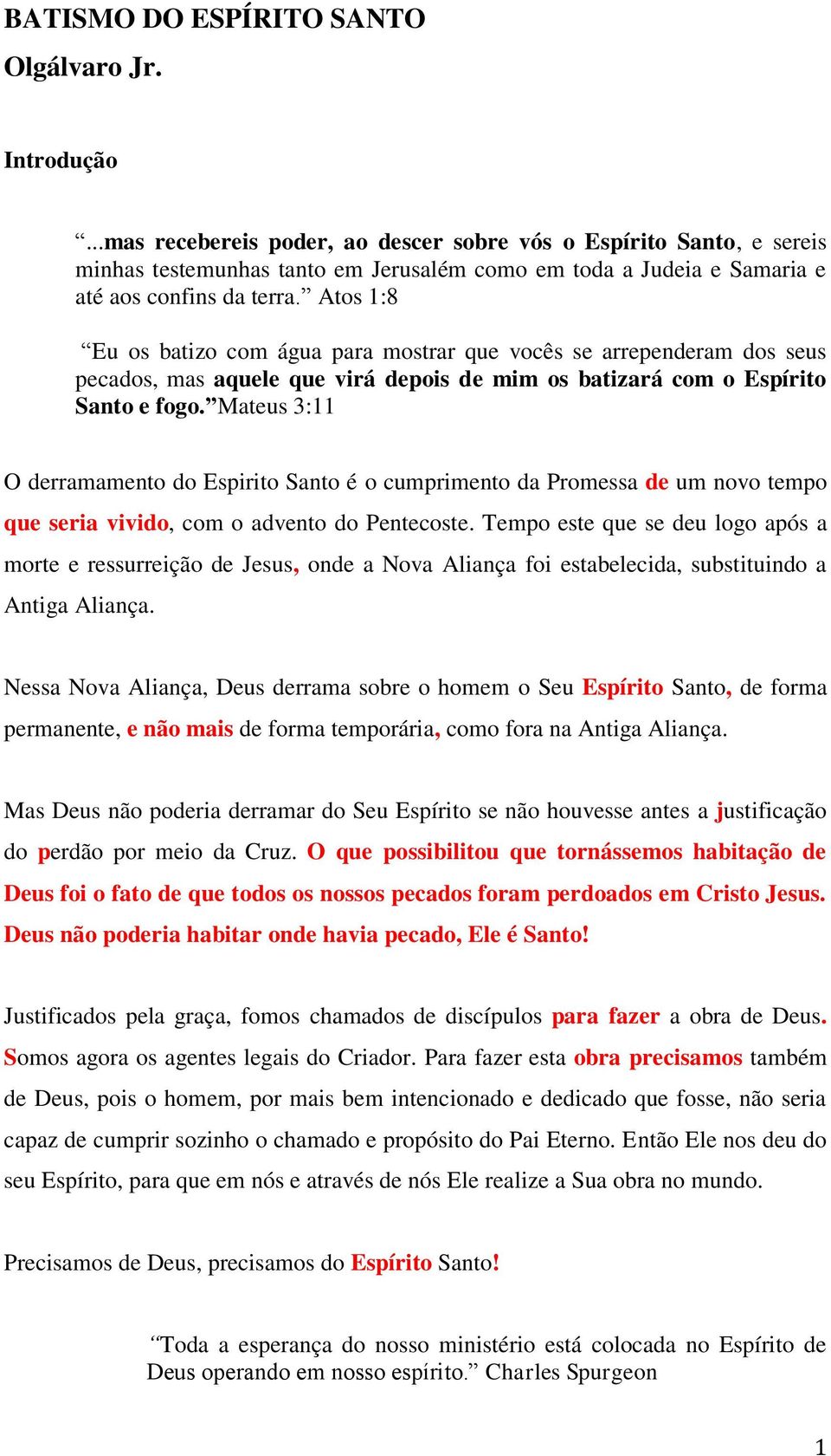 Atos 1:8 Eu os batizo com água para mostrar que vocês se arrependeram dos seus pecados, mas aquele que virá depois de mim os batizará com o Espírito Santo e fogo.