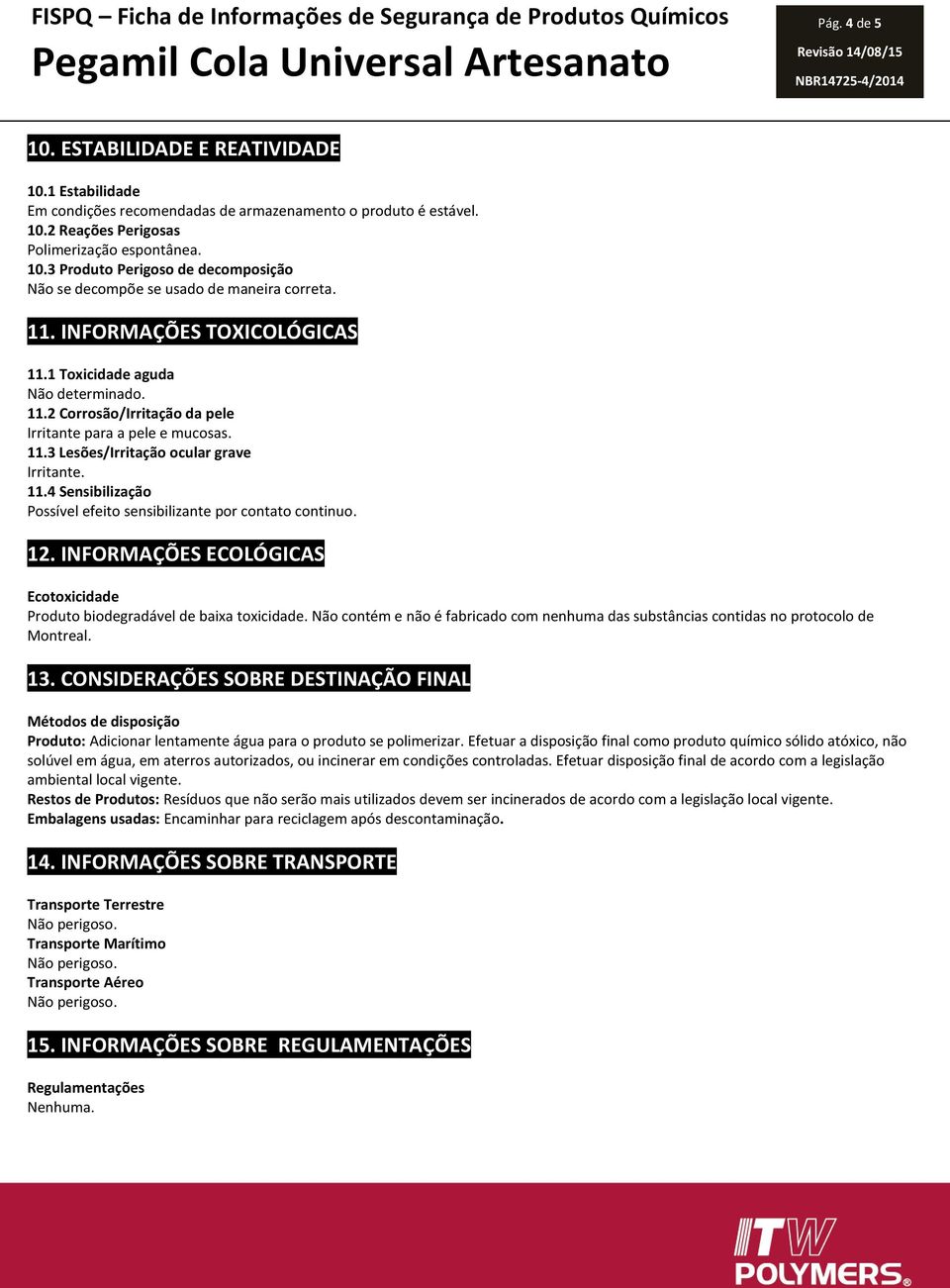 11.3 Lesões/Irritação ocular grave Irritante. 11.4 Sensibilização Possível efeito sensibilizante por contato continuo. 12.