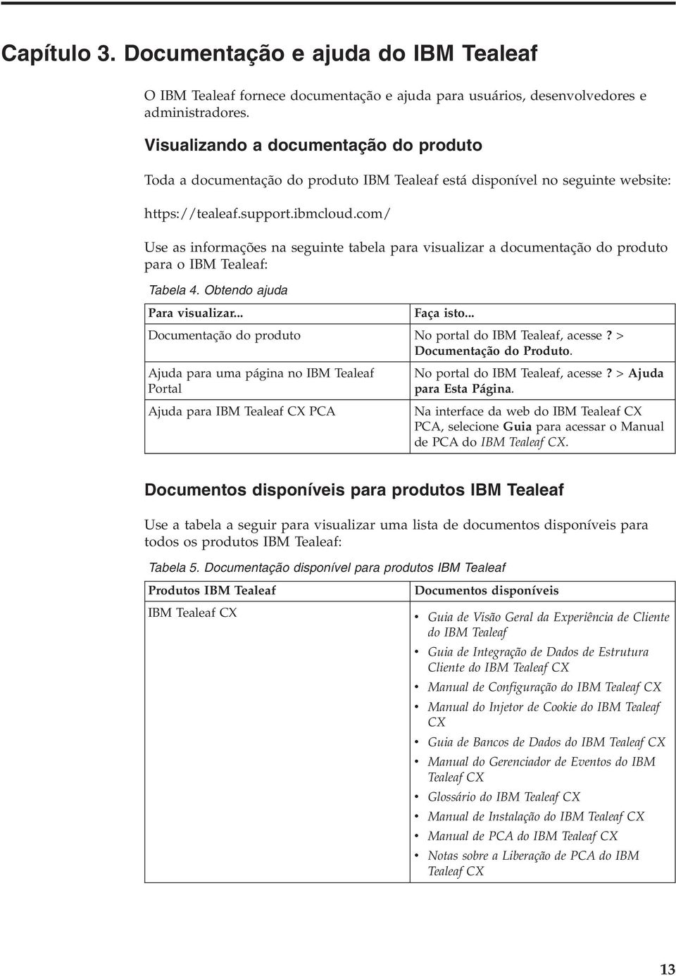 com/ Use as informações na seguinte tabela para isualizar a documentação do produto para o IBM Tealeaf: Tabela 4. Obtendo ajuda Para isualizar... Faça isto.