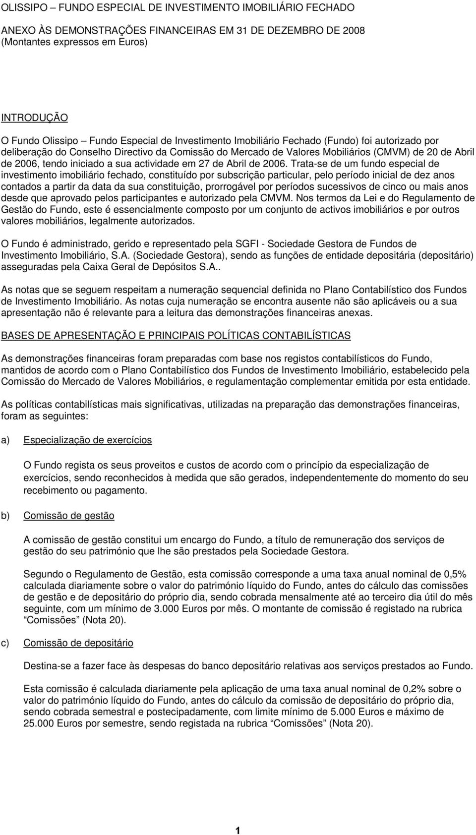 Trata-se de um fundo especial de investimento imobiliário fechado, constituído por subscrição particular, pelo período inicial de dez anos contados a partir da data da sua constituição, prorrogável