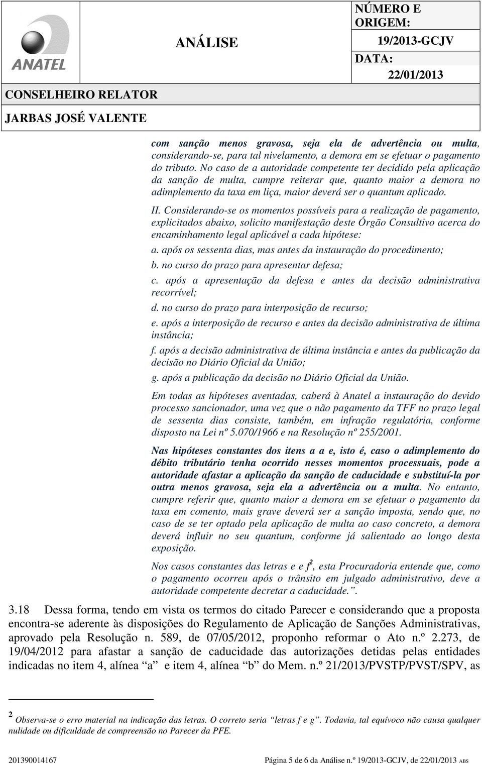 Considerando-se os momentos possíveis para a realização de pagamento, explicitados abaixo, solicito manifestação deste Órgão Consultivo acerca do encaminhamento legal aplicável a cada hipótese: a.