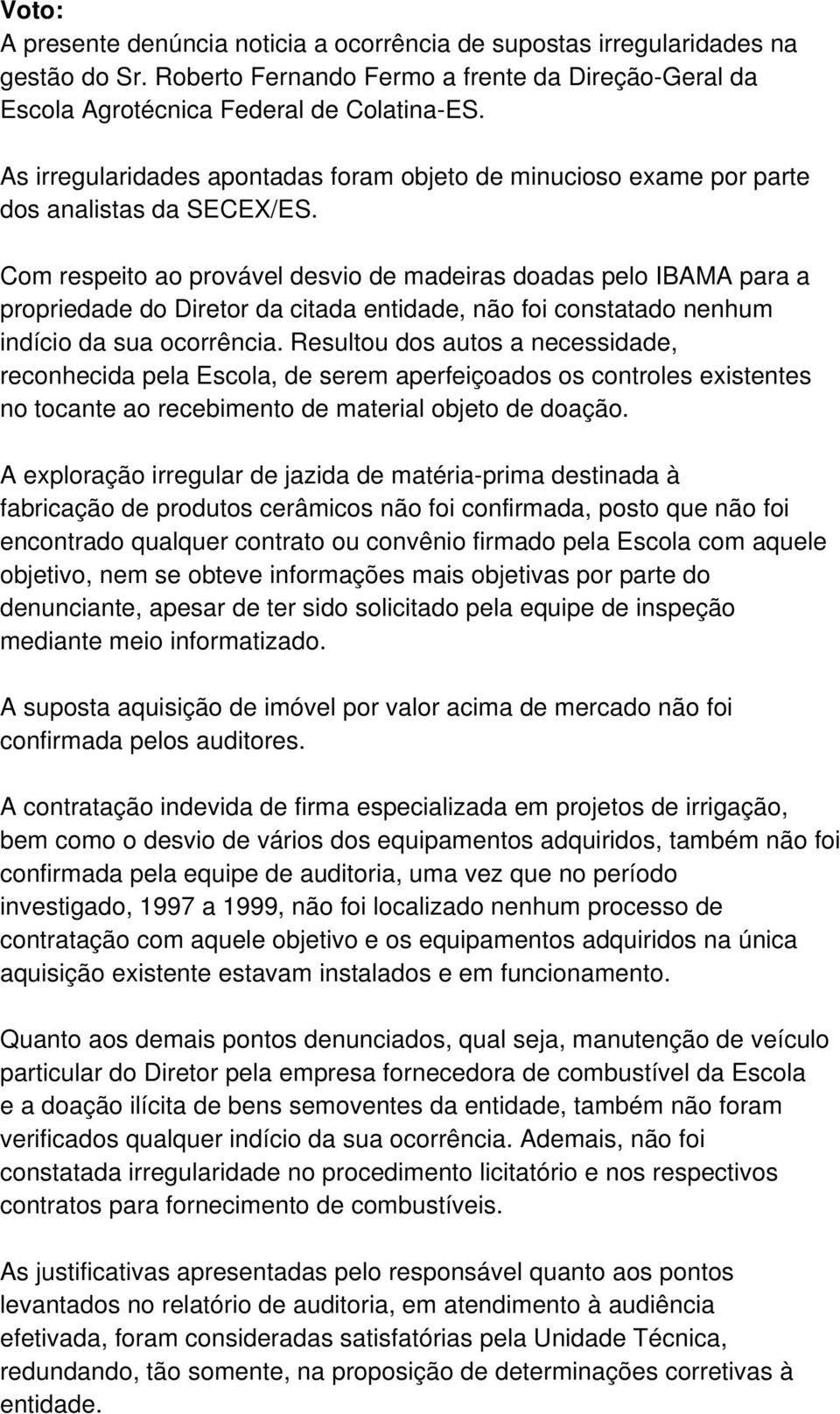 Com respeito ao provável desvio de madeiras doadas pelo IBAMA para a propriedade do Diretor da citada entidade, não foi constatado nenhum indício da sua ocorrência.